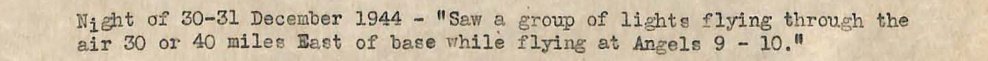 Recorte de folha datilografada: Night of 30-31 December 1944, Saw a group of lights flying through the air 30 or 40 miles East of base while flying at Angels 9 - 10.